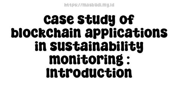 case study of blockchain applications in sustainability monitoring : Introduction