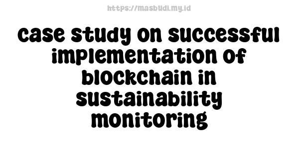 case study on successful implementation of blockchain in sustainability monitoring