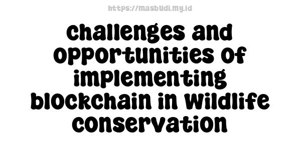 challenges and opportunities of implementing blockchain in wildlife conservation