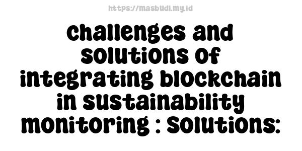 challenges and solutions of integrating blockchain in sustainability monitoring : Solutions: