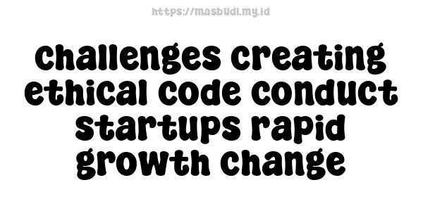 challenges creating ethical code conduct startups rapid growth change