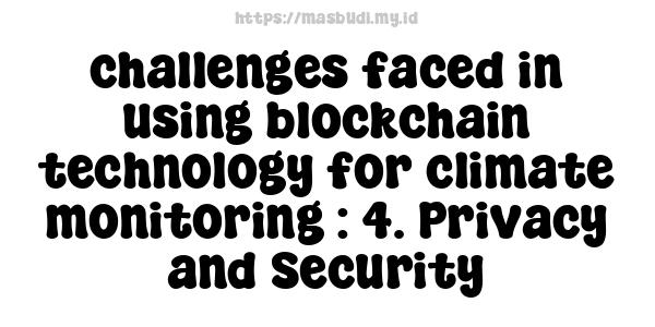 challenges faced in using blockchain technology for climate monitoring : 4. Privacy and Security