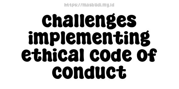 challenges implementing ethical code of conduct