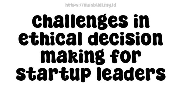 challenges in ethical decision-making for startup leaders