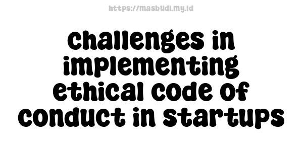 challenges in implementing ethical code of conduct in startups