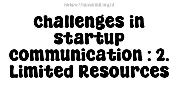 challenges in startup communication : 2. Limited Resources