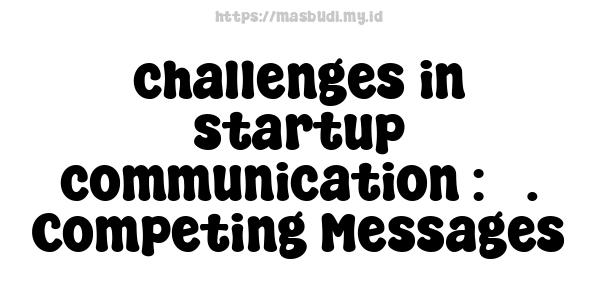 challenges in startup communication : 5. Competing Messages