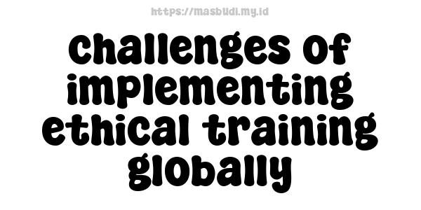 challenges of implementing ethical training globally