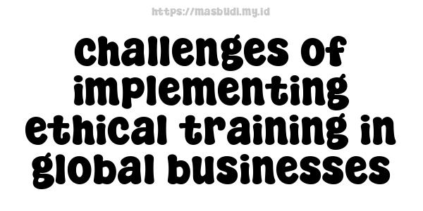 challenges of implementing ethical training in global businesses