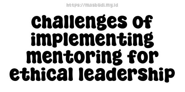 challenges of implementing mentoring for ethical leadership