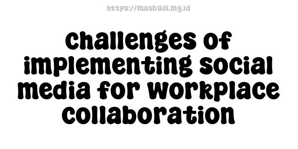 challenges of implementing social media for workplace collaboration