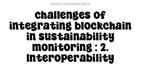 challenges of integrating blockchain in sustainability monitoring : 2. Interoperability