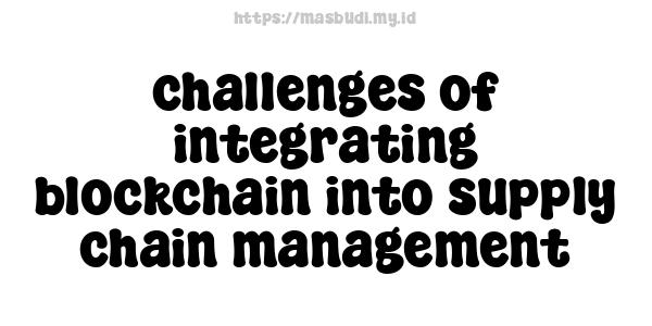 challenges of integrating blockchain into supply chain management