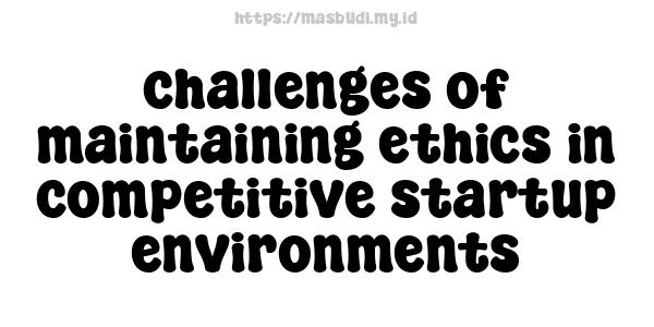 challenges of maintaining ethics in competitive startup environments