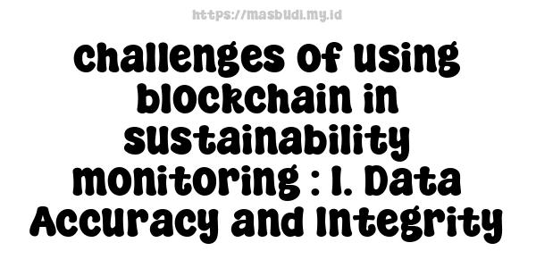 challenges of using blockchain in sustainability monitoring : 1. Data Accuracy and Integrity