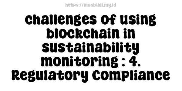 challenges of using blockchain in sustainability monitoring : 4. Regulatory Compliance