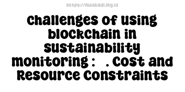 challenges of using blockchain in sustainability monitoring : 5. Cost and Resource Constraints