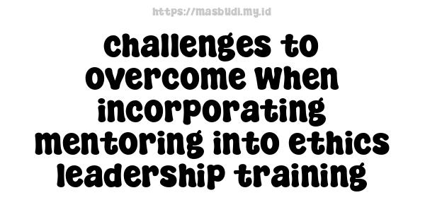 challenges to overcome when incorporating mentoring into ethics leadership training