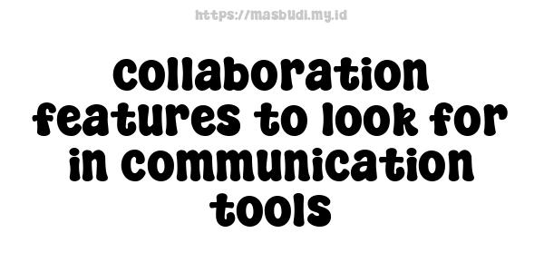 collaboration features to look for in communication tools