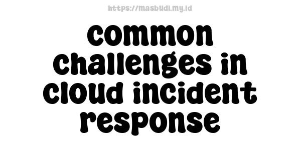 common challenges in cloud incident response