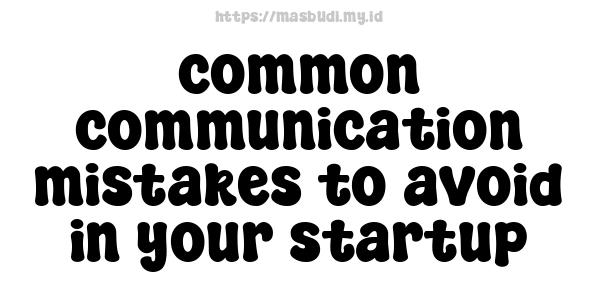 common communication mistakes to avoid in your startup