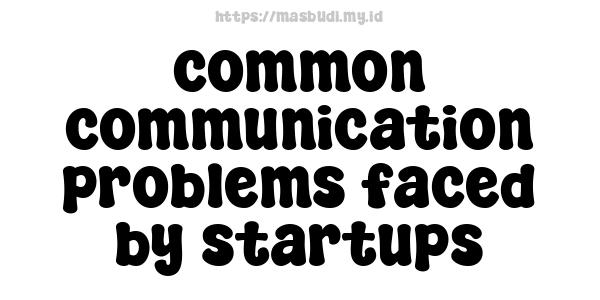 common communication problems faced by startups