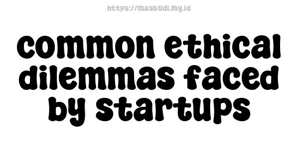 common ethical dilemmas faced by startups