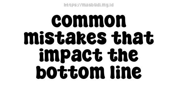 common mistakes that impact the bottom line