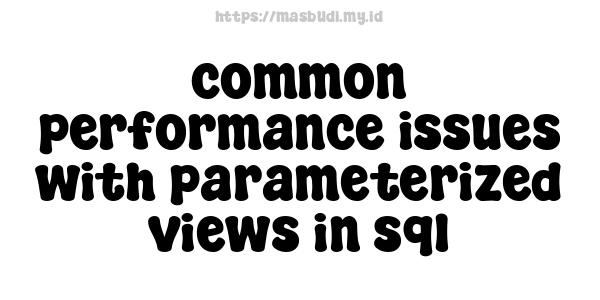 common performance issues with parameterized views in sql