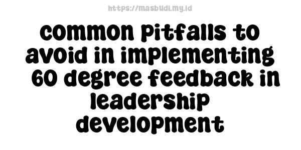 common pitfalls to avoid in implementing 360-degree feedback in leadership development