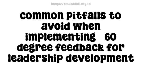 common pitfalls to avoid when implementing 360-degree feedback for leadership development