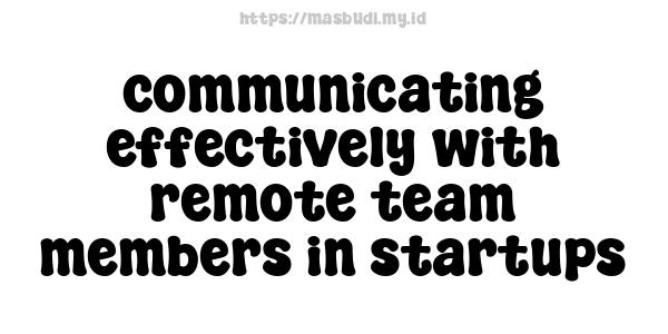 communicating effectively with remote team members in startups