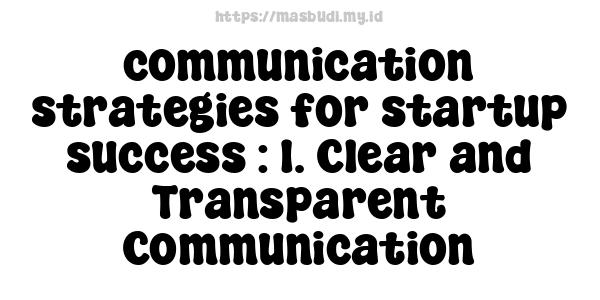 communication strategies for startup success : 1. Clear and Transparent Communication