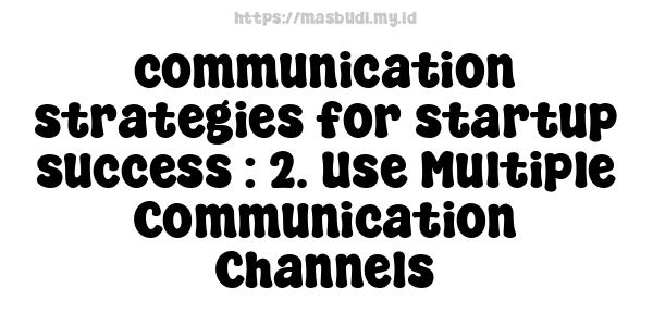 communication strategies for startup success : 2. Use Multiple Communication Channels