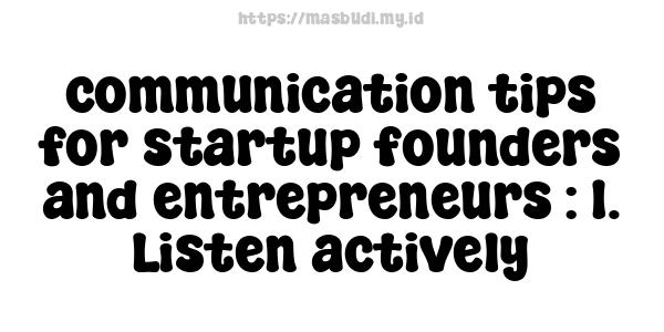 communication tips for startup founders and entrepreneurs : 1. Listen actively