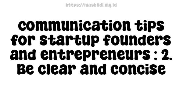 communication tips for startup founders and entrepreneurs : 2. Be clear and concise