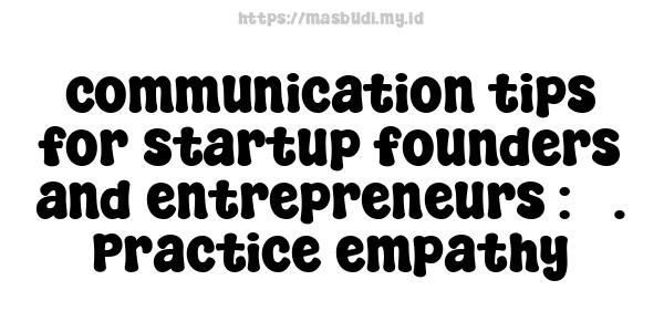 communication tips for startup founders and entrepreneurs : 3. Practice empathy