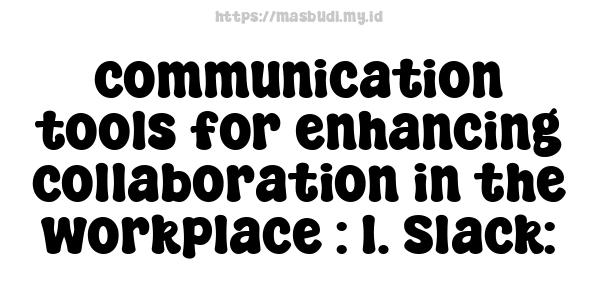 communication tools for enhancing collaboration in the workplace : 1. Slack: