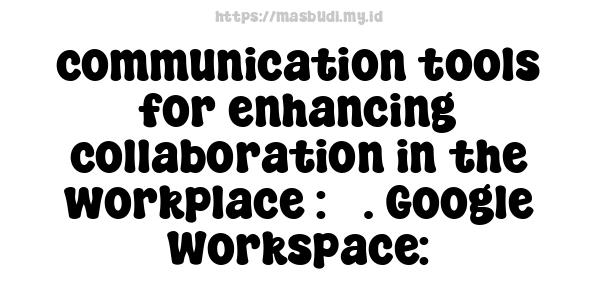 communication tools for enhancing collaboration in the workplace : 3. Google Workspace: