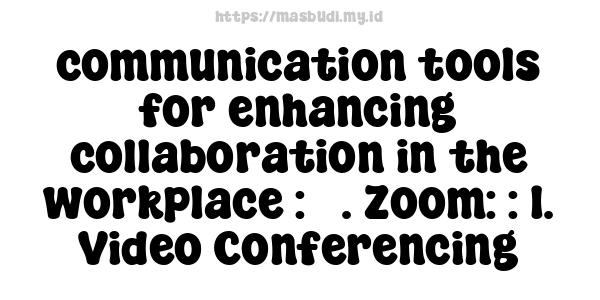 communication tools for enhancing collaboration in the workplace : 5. Zoom: : 1. Video Conferencing