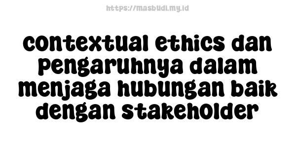 contextual ethics dan pengaruhnya dalam menjaga hubungan baik dengan stakeholder