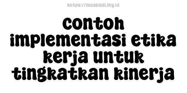 contoh implementasi etika kerja untuk tingkatkan kinerja