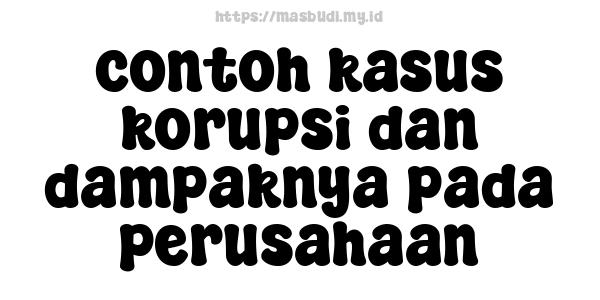 contoh kasus korupsi dan dampaknya pada perusahaan