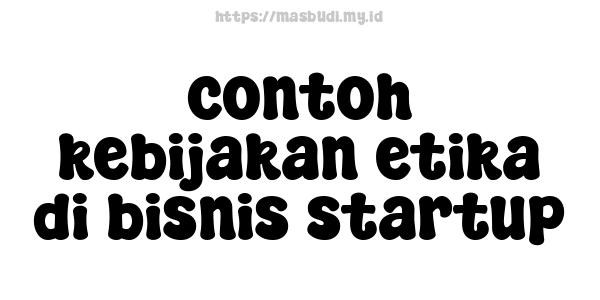 contoh kebijakan etika di bisnis startup