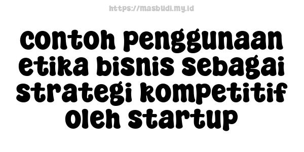 contoh penggunaan etika bisnis sebagai strategi kompetitif oleh startup