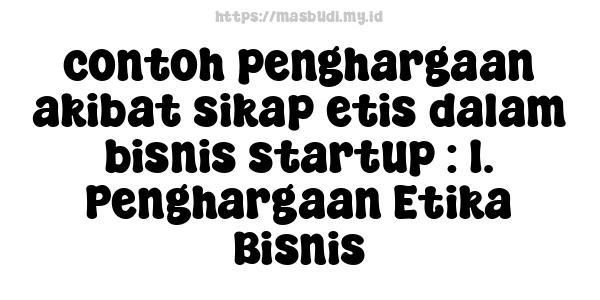 contoh penghargaan akibat sikap etis dalam bisnis startup : 1. Penghargaan Etika Bisnis