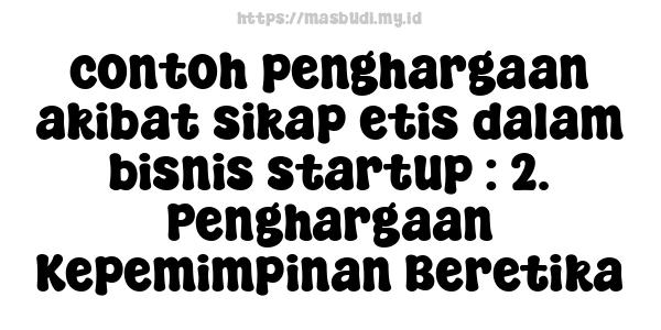 contoh penghargaan akibat sikap etis dalam bisnis startup : 2. Penghargaan Kepemimpinan Beretika