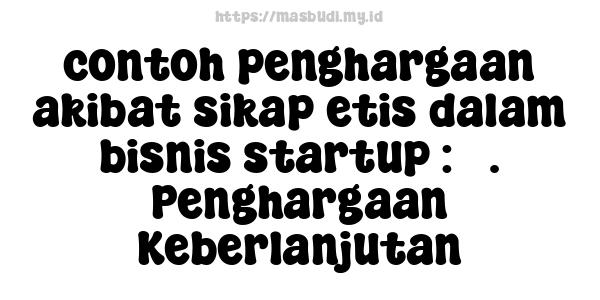 contoh penghargaan akibat sikap etis dalam bisnis startup : 3. Penghargaan Keberlanjutan