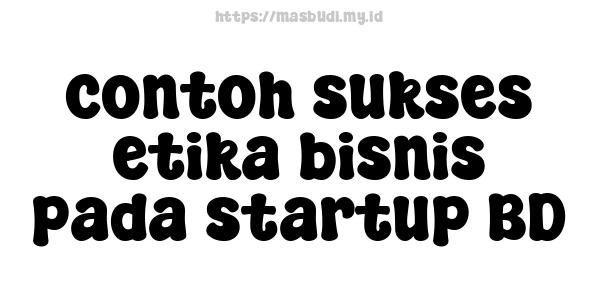 contoh sukses etika bisnis pada startup BD