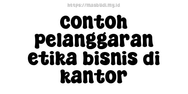 contoh-pelanggaran-etika-bisnis-di-kantor